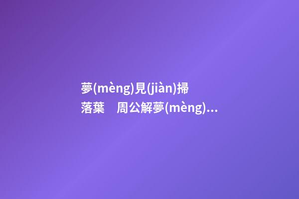 夢(mèng)見(jiàn)掃落葉　周公解夢(mèng)之夢(mèng)到掃落葉